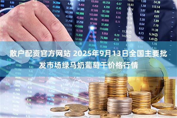 散户配资官方网站 2025年9月13日全国主要批发市场绿马奶葡萄干价格行情