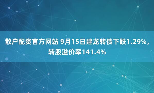 散户配资官方网站 9月15日建龙转债下跌1.29%，转股溢价率141.4%