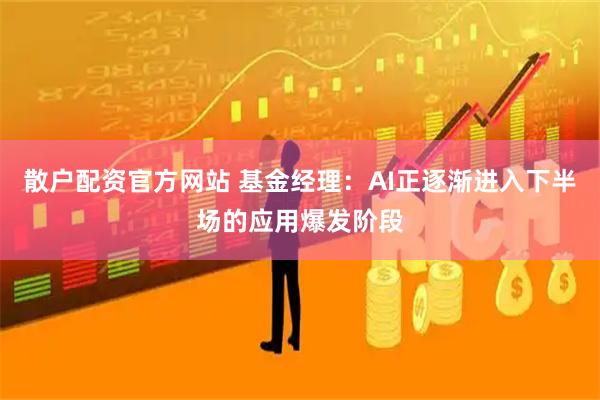 散户配资官方网站 基金经理：AI正逐渐进入下半场的应用爆发阶段