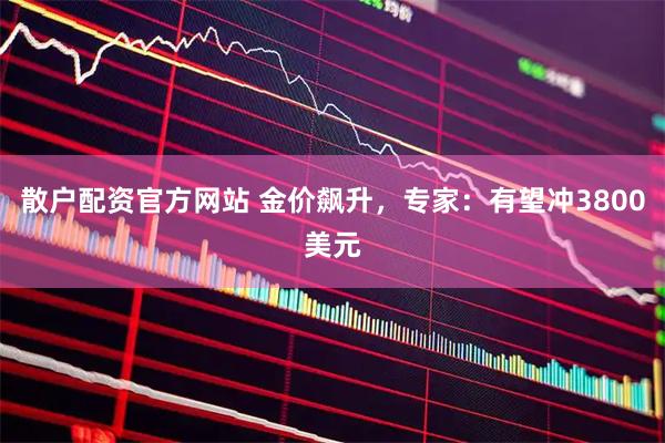 散户配资官方网站 金价飙升，专家：有望冲3800美元