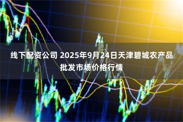 线下配资公司 2025年9月24日天津碧城农产品批发市场价格行情