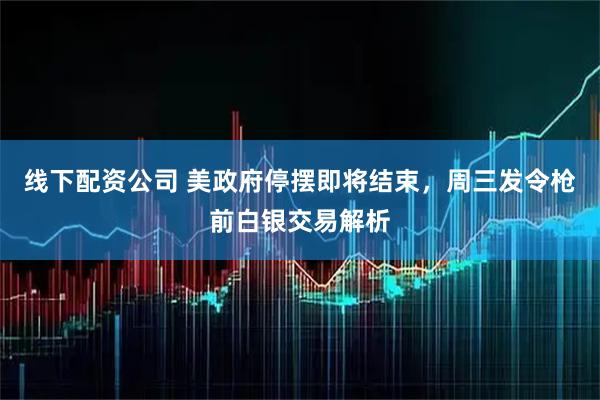 线下配资公司 美政府停摆即将结束，周三发令枪前白银交易解析