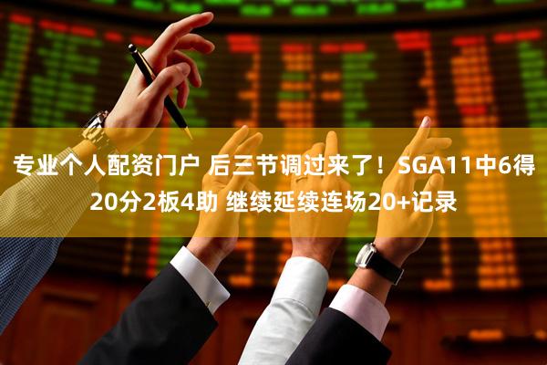 专业个人配资门户 后三节调过来了！SGA11中6得20分2板4助 继续延续连场20+记录